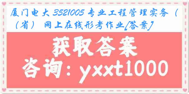 厦门电大 3521005 专业工程管理实务（省） 网上在线形考作业[答案]