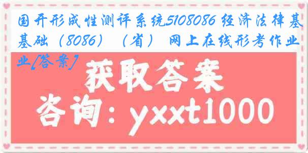 国开形成性测评系统5108086 经济法律基础（8086）（省） 网上在线形考作业[答案]