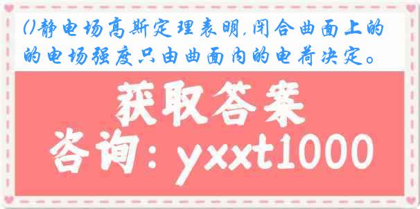()静电场高斯定理表明,闭合曲面上的电场强度只由曲面内的电荷决定。