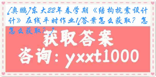 [奥鹏]东大22年春学期《结构抗震设计》在线平时作业1[答案怎么获取？怎么获取？]