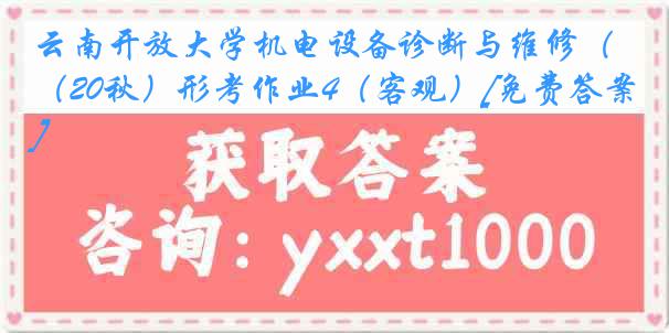 云南开放大学机电设备诊断与维修（20秋）形考作业4（客观）[免费答案]