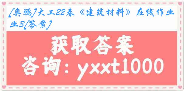 [奥鹏]大工22春《建筑材料》在线作业3[答案]