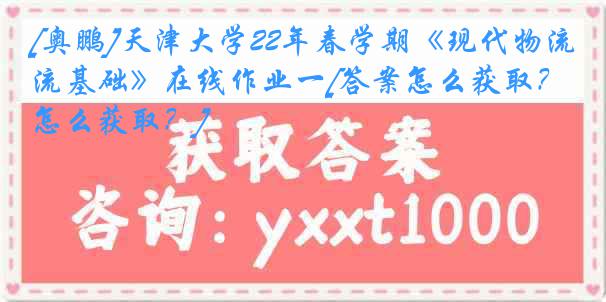 [奥鹏]
22年春学期《现代物流基础》在线作业一[答案怎么获取？怎么获取？]