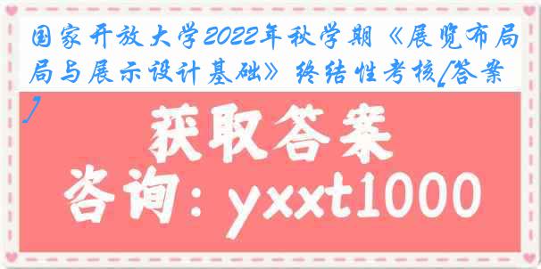 国家开放大学2022年秋学期《展览布局与展示设计基础》终结性考核[答案]