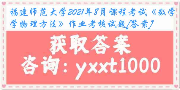 福建师范大学2021年8月课程考试《数学物理方法》作业考核试题[答案]