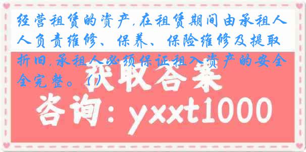 经营租赁的资产,在租赁期间由承租人负责维修、保养、保险维修及提取折旧,承租人必须保证租入资产的安全完整。 ( )