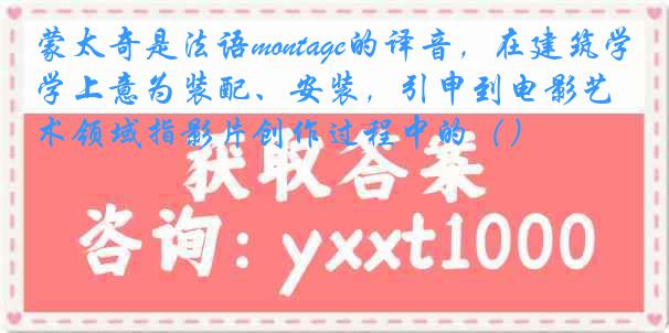 蒙太奇是法语montage的译音，在建筑学上意为装配、安装，引申到电影艺术领域指影片创作过程中的（）