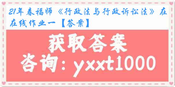 21年春福师《行政法与行政诉讼法》在线作业一【答案】