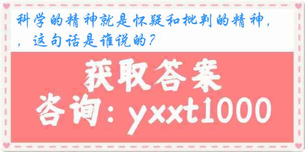 科学的精神就是怀疑和批判的精神，这句话是谁说的？