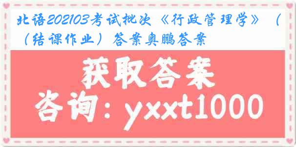 北语202103考试批次《行政管理学》（结课作业）答案奥鹏答案