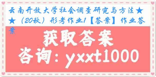 云南开放大学社会调查研究与方法★（20秋）形考作业1【答案】作业答案