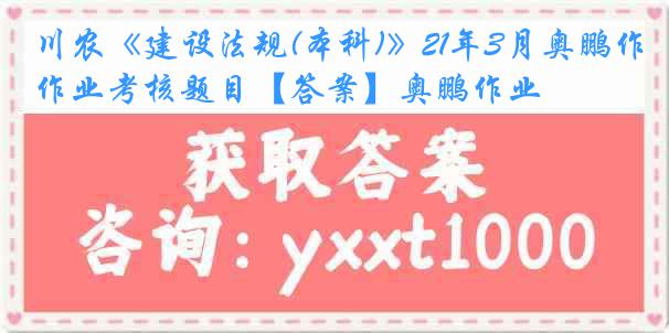 川农《建设法规(本科)》21年3月奥鹏作业考核题目【答案】奥鹏作业