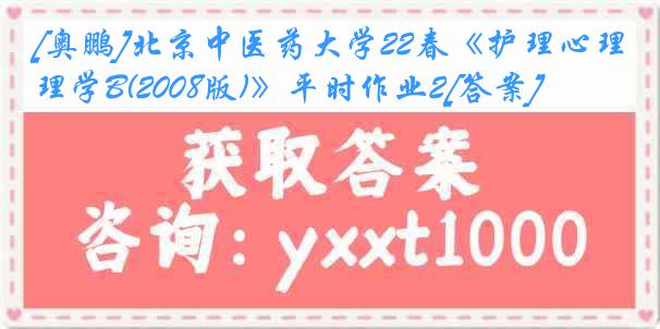 [奥鹏]北京中医药大学22春《护理心理学B(2008版)》平时作业2[答案]