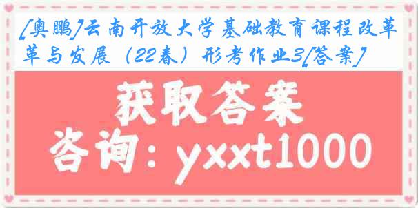 [奥鹏]云南开放大学基础教育课程改革与发展（22春）形考作业3[答案]