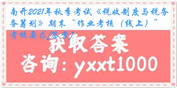 南开2021年秋季考试《税收制度与税务筹划》期末“作业考核（线上）”考核要求[答案]