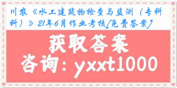 川农《水工建筑物检查与监测（专科）》21年6月作业考核[免费答案]