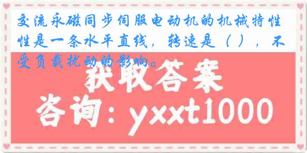 交流永磁同步伺服电动机的机械特性是一条水平直线，转速是（ ），不受负载扰动的影响。