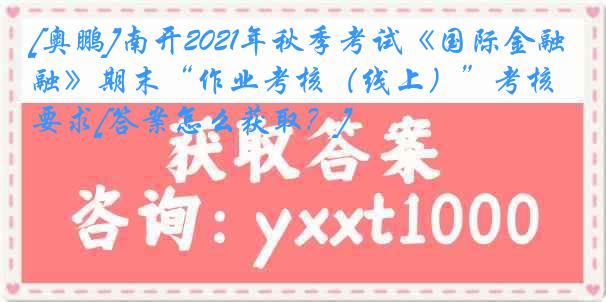 [奥鹏]南开2021年秋季考试《国际金融》期末“作业考核（线上）”考核要求[答案怎么获取？]