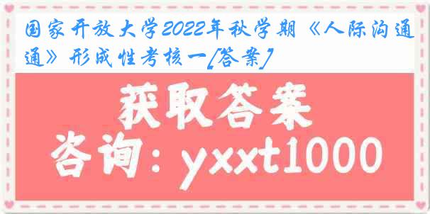 国家开放大学2022年秋学期《人际沟通》形成性考核一[答案]