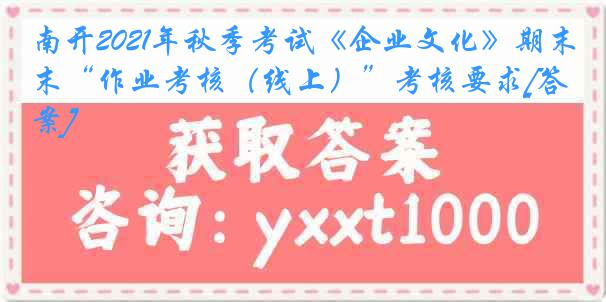 南开2021年秋季考试《企业文化》期末“作业考核（线上）”考核要求[答案]