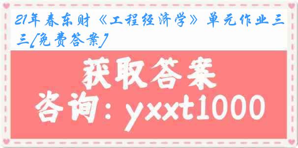 21年春东财《工程经济学》单元作业三[免费答案]