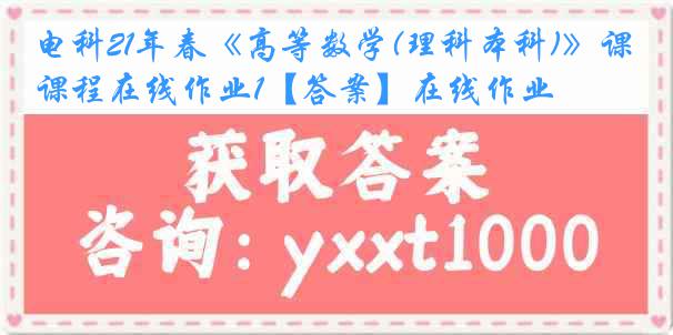 电科21年春《高等数学(理科本科)》课程在线作业1【答案】在线作业