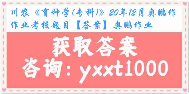 川农《育种学(专科)》20年12月奥鹏作业考核题目【答案】奥鹏作业