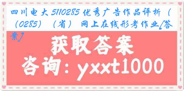 四川电大 5110285 优秀广告作品评析（0285）（省） 网上在线形考作业[答案]