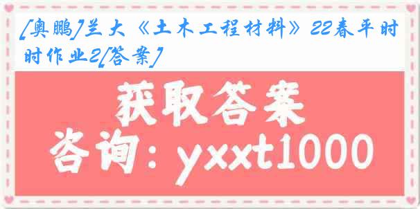 [奥鹏]兰大《土木工程材料》22春平时作业2[答案]