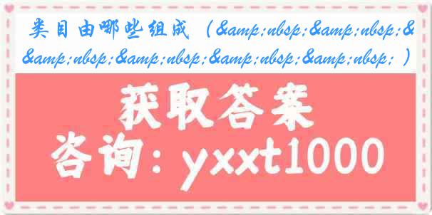 类目由哪些组成（&nbsp;&nbsp;&nbsp;&nbsp;&nbsp;&nbsp; ）