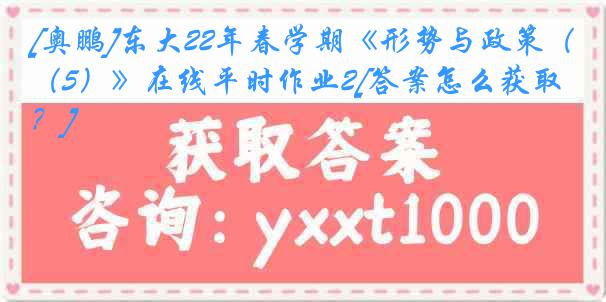 [奥鹏]东大22年春学期《形势与政策（5）》在线平时作业2[答案怎么获取？]