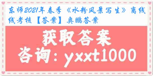 东师2021年春季《水粉风景写生》离线考核【答案】奥鹏答案