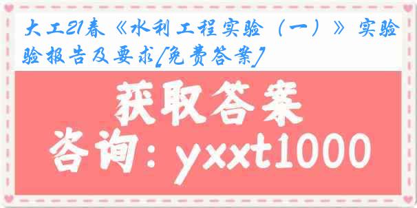 大工21春《水利工程实验（一）》实验报告及要求[免费答案]