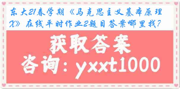 东大21春学期《马克思主义基本原理X》在线平时作业2题目答案哪里找？