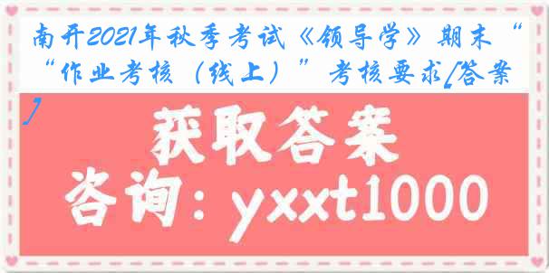 南开2021年秋季考试《领导学》期末“作业考核（线上）”考核要求[答案]