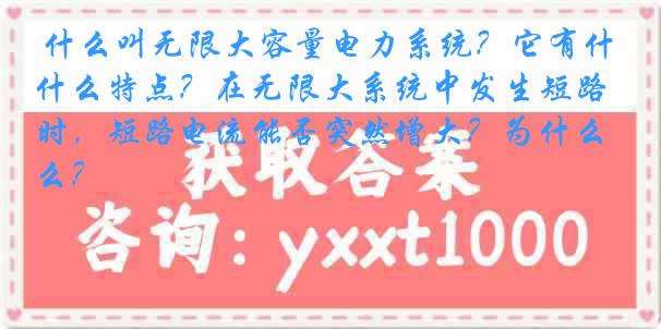 什么叫无限大容量电力系统？它有什么特点？在无限大系统中发生短路时，短路电流能否突然增大？为什么？