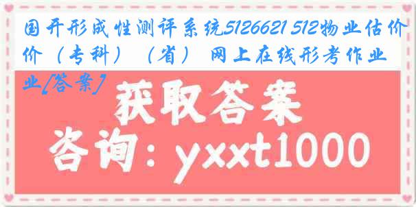 国开形成性测评系统5126621 512物业估价（专科）（省） 网上在线形考作业[答案]