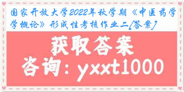 国家开放大学2022年秋学期《中医药学概论》形成性考核作业二[答案]