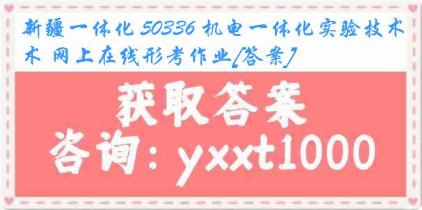 新疆一体化 50336 机电一体化实验技术 网上在线形考作业[答案]