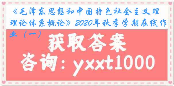 《毛泽东思想和中国特色社会主义理论体系概论》2020年秋季学期在线作业(一)
