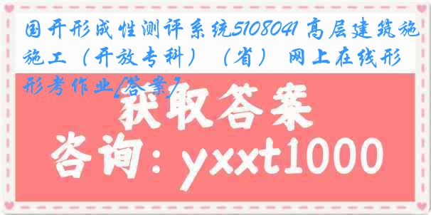 国开形成性测评系统5108041 高层建筑施工（开放专科）（省） 网上在线形考作业[答案]