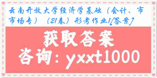 云南开放大学经济学基础（会计、市场专）（21春）形考作业1[答案]