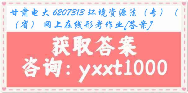 甘肃电大 6207313 环境资源法（专）（省） 网上在线形考作业[答案]