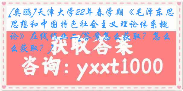 [奥鹏]
22年春学期《毛泽东思想和中国特色社会主义理论体系概论》在线作业二[答案怎么获取？怎么获取？]