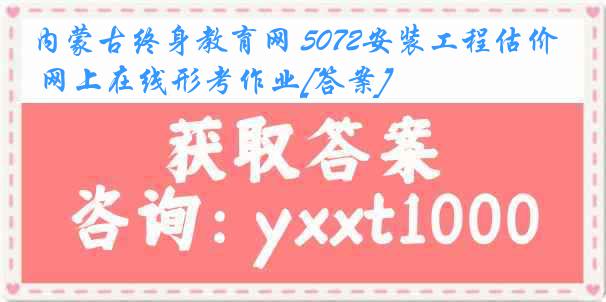 内蒙古终身教育网 5072安装工程估价 网上在线形考作业[答案]