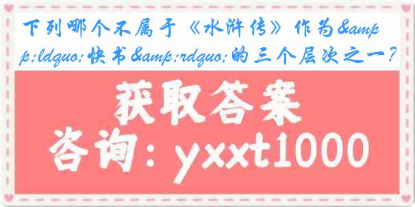 下列哪个不属于《水浒传》作为&ldquo;快书&rdquo;的三个层次之一？