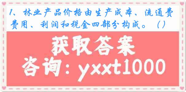 1、林业产品价格由生产成本、流通费用、利润和税金四部分构成。（）