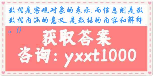 数据是客观对象的表示,而信息则是数据内涵的意义,是数据的内容和解释。()