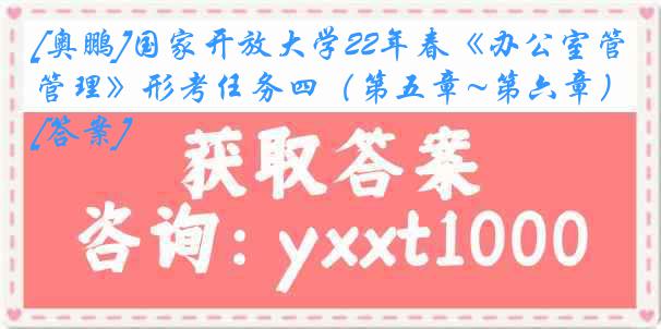 [奥鹏]国家开放大学22年春《办公室管理》形考任务四（第五章~第六章）[答案]