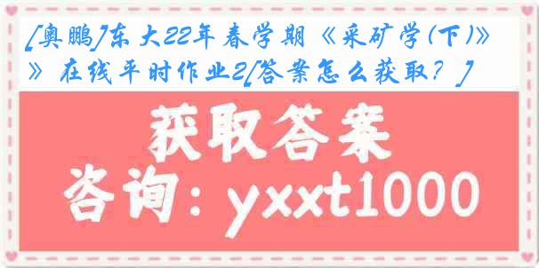 [奥鹏]东大22年春学期《采矿学(下)》在线平时作业2[答案怎么获取？]